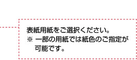 表紙用紙をご選択ください。※ 一部の用紙では紙色のご指定が可能です