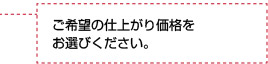 ご希望の仕上がり価格をお選びください