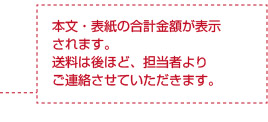 本文・表紙の合計金額が表示されます。送料は後ほど、担当者よりご連絡させていただきます